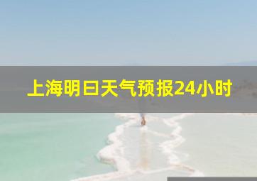 上海明曰天气预报24小时