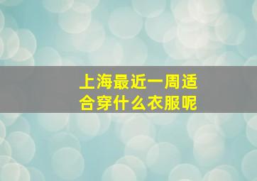 上海最近一周适合穿什么衣服呢