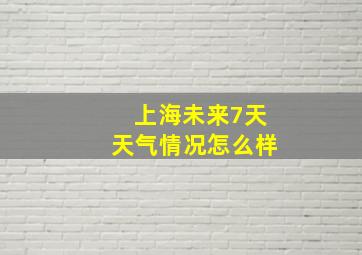 上海未来7天天气情况怎么样