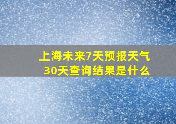 上海未来7天预报天气30天查询结果是什么