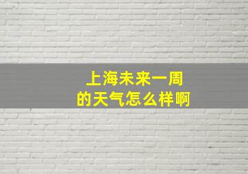 上海未来一周的天气怎么样啊