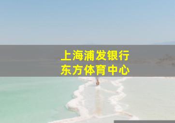 上海浦发银行东方体育中心