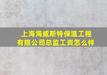 上海海威斯特保温工程有限公司总监工资怎么样