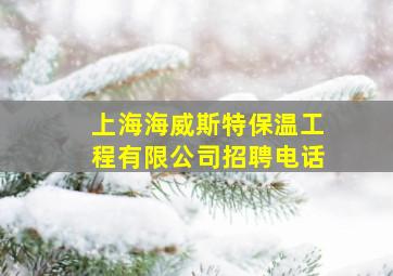 上海海威斯特保温工程有限公司招聘电话