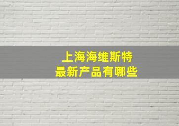 上海海维斯特最新产品有哪些