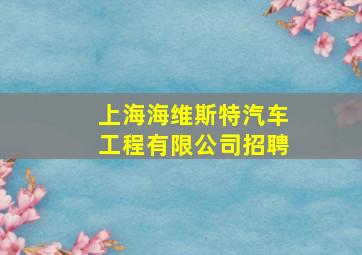 上海海维斯特汽车工程有限公司招聘