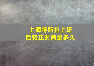 上海特斯拉上班后转正时间是多久