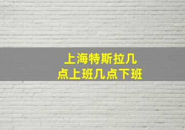 上海特斯拉几点上班几点下班