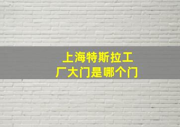 上海特斯拉工厂大门是哪个门