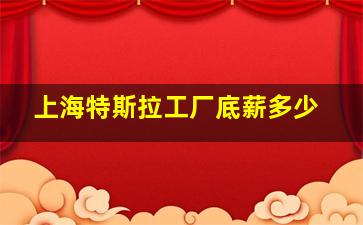 上海特斯拉工厂底薪多少