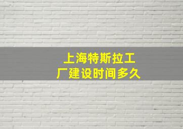 上海特斯拉工厂建设时间多久