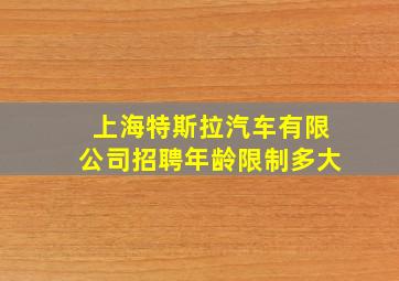 上海特斯拉汽车有限公司招聘年龄限制多大