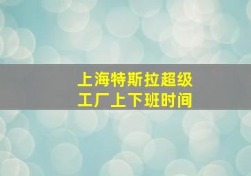 上海特斯拉超级工厂上下班时间