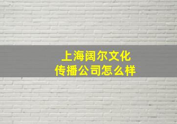 上海阔尔文化传播公司怎么样