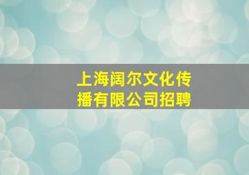 上海阔尔文化传播有限公司招聘