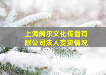 上海阔尔文化传播有限公司法人变更情况