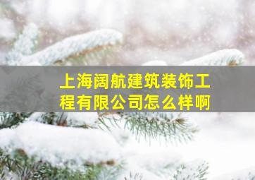 上海阔航建筑装饰工程有限公司怎么样啊