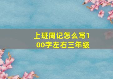 上班周记怎么写100字左右三年级