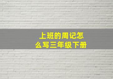 上班的周记怎么写三年级下册