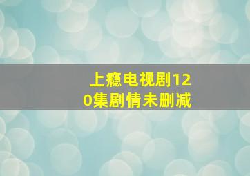 上瘾电视剧120集剧情未删减