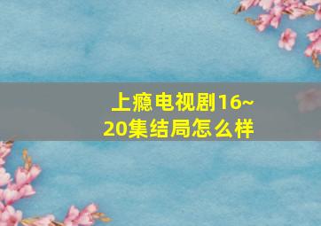 上瘾电视剧16~20集结局怎么样