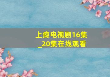 上瘾电视剧16集_20集在线观看