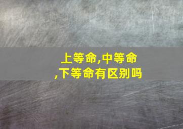 上等命,中等命,下等命有区别吗