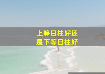 上等日柱好还是下等日柱好