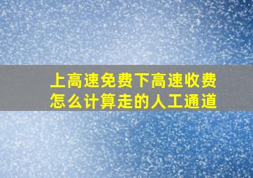 上高速免费下高速收费怎么计算走的人工通道