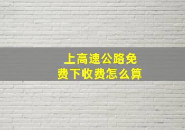 上高速公路免费下收费怎么算