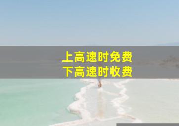 上高速时免费下高速时收费