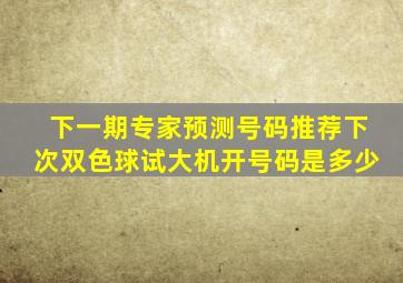 下一期专家预测号码推荐下次双色球试大机开号码是多少