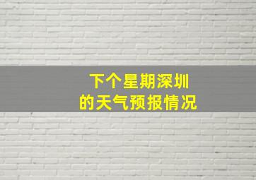 下个星期深圳的天气预报情况