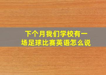 下个月我们学校有一场足球比赛英语怎么说