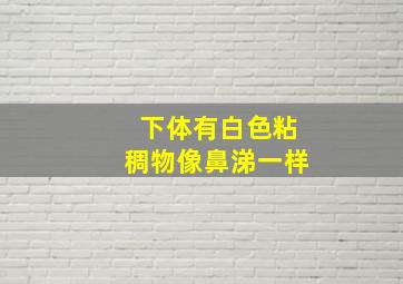 下体有白色粘稠物像鼻涕一样