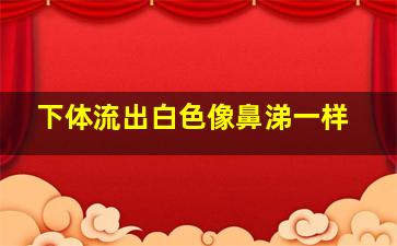 下体流出白色像鼻涕一样