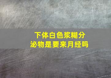 下体白色浆糊分泌物是要来月经吗