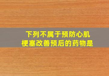 下列不属于预防心肌梗塞改善预后的药物是