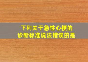 下列关于急性心梗的诊断标准说法错误的是