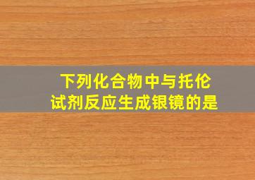 下列化合物中与托伦试剂反应生成银镜的是