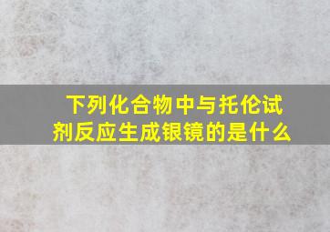 下列化合物中与托伦试剂反应生成银镜的是什么