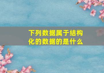 下列数据属于结构化的数据的是什么