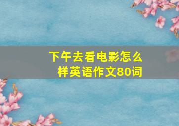 下午去看电影怎么样英语作文80词