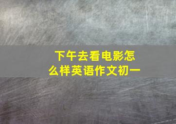 下午去看电影怎么样英语作文初一