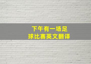 下午有一场足球比赛英文翻译