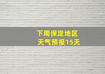 下周保定地区天气预报15天