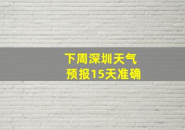 下周深圳天气预报15天准确