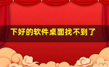 下好的软件桌面找不到了