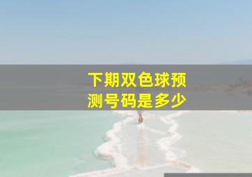 下期双色球预测号码是多少