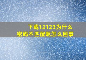 下载12123为什么密码不匹配呢怎么回事